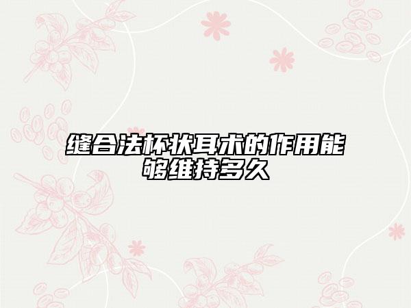 缝合法杯状耳术的作用能够维持多久