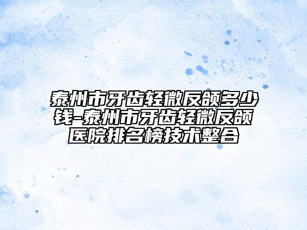 泰州市牙齿轻微反颌多少钱-泰州市牙齿轻微反颌医院排名榜技术整合