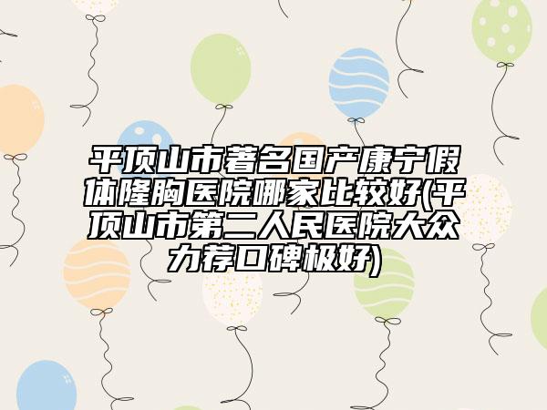 平顶山市著名国产康宁假体隆胸医院哪家比较好(平顶山市第二人民医院大众力荐口碑极好)