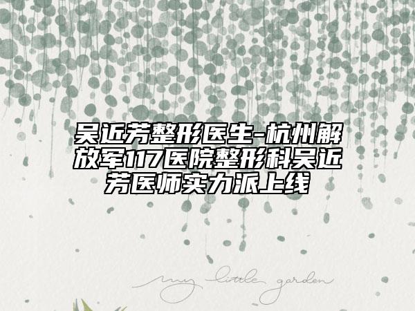 吴近芳整形医生-杭州解放军117医院整形科吴近芳医师实力派上线