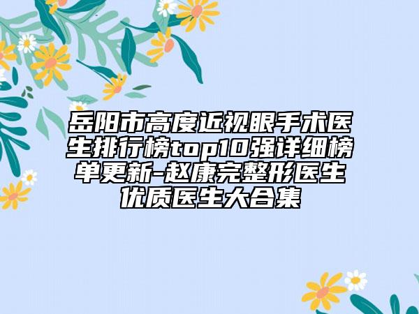 岳阳市高度近视眼手术医生排行榜top10强详细榜单更新-赵康完整形医生优质医生大合集