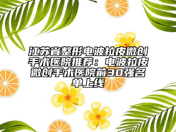 江苏省整形电波拉皮微创手术医院推荐：电波拉皮微创手术医院前30强名单上线