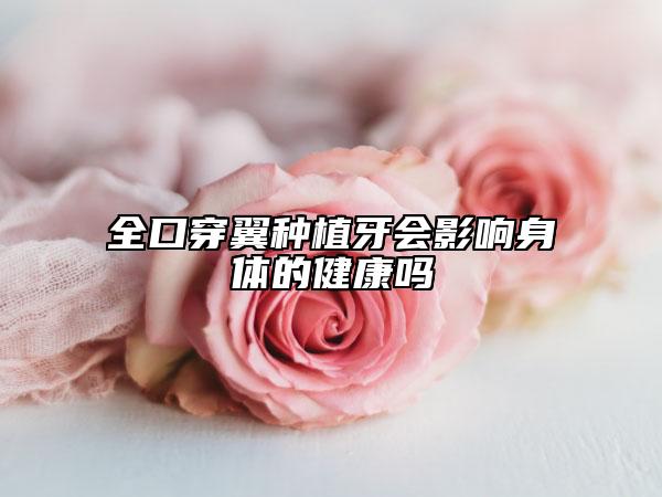全口穿翼种植牙会影响身体的健康吗