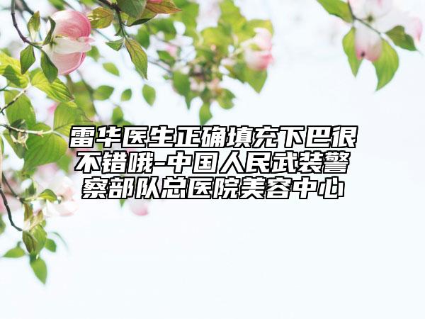 雷华医生正确填充下巴很不错哦-中国人民武装警察部队总医院美容中心