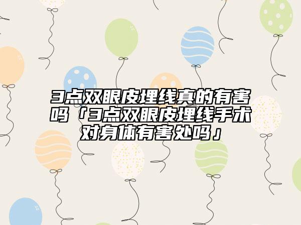 3点双眼皮埋线真的有害吗「3点双眼皮埋线手术对身体有害处吗」