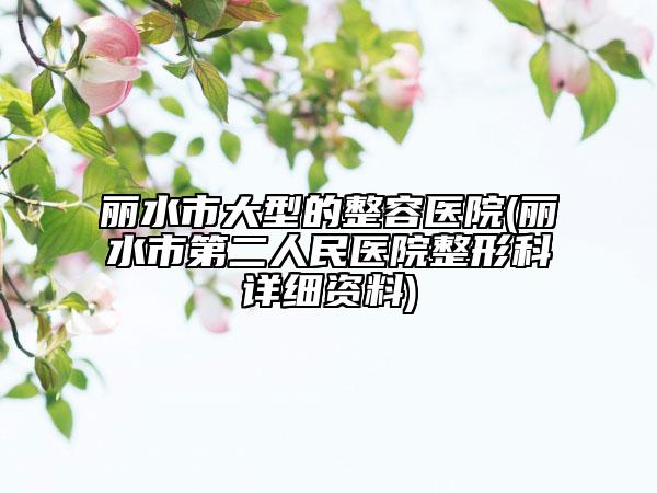 丽水市大型的整容医院(丽水市第二人民医院整形科详细资料)