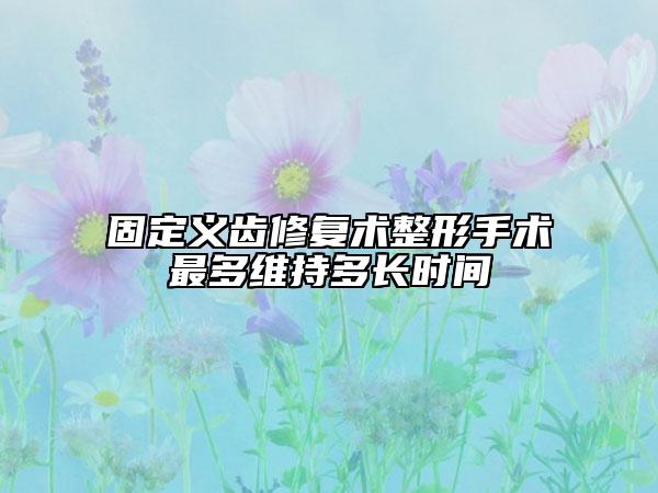 固定义齿修复术整形手术最多维持多长时间