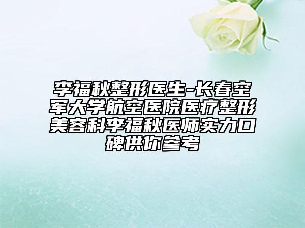 李福秋整形医生-长春空军大学航空医院医疗整形美容科李福秋医师实力口碑供你参考