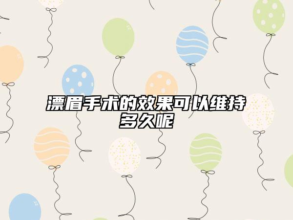 漂眉手术的效果可以维持多久呢
