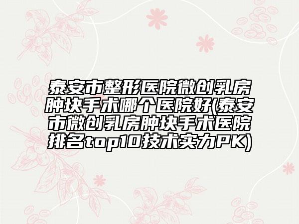 泰安市整形医院微创乳房肿块手术哪个医院好(泰安市微创乳房肿块手术医院排名top10技术实力PK)