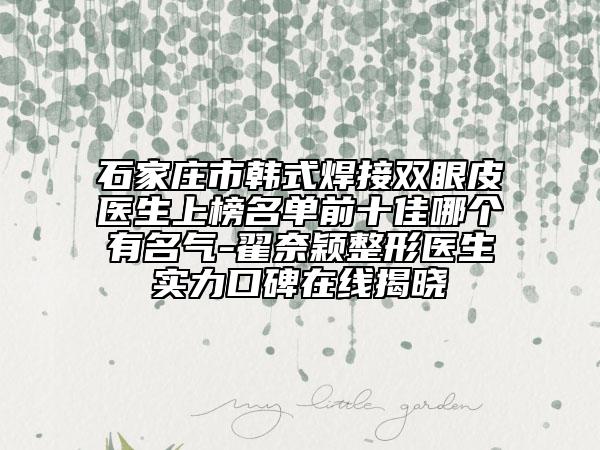 石家庄市韩式焊接双眼皮医生上榜名单前十佳哪个有名气-翟奈颖整形医生实力口碑在线揭晓