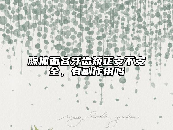 腺体面容牙齿矫正安不安全，有副作用吗