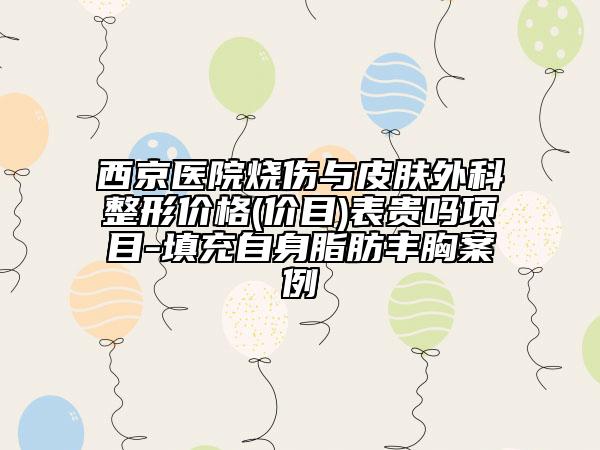 西京医院烧伤与皮肤外科整形价格(价目)表贵吗项目-填充自身脂肪丰胸案例