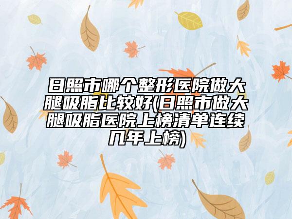 日照市哪个整形医院做大腿吸脂比较好(日照市做大腿吸脂医院上榜清单连续几年上榜)