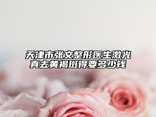 天津市张文整形医生激光真去黄褐斑得要多少钱
