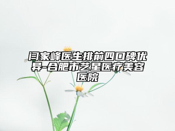闫家峰医生排前四口碑优异-合肥市艺星医疗美容医院