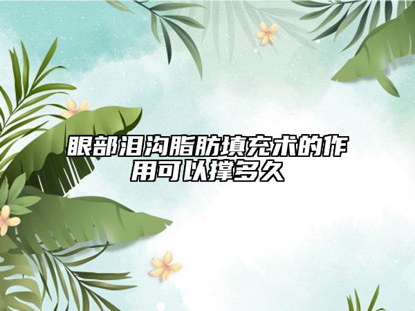 眼部泪沟脂肪填充术的作用可以撑多久