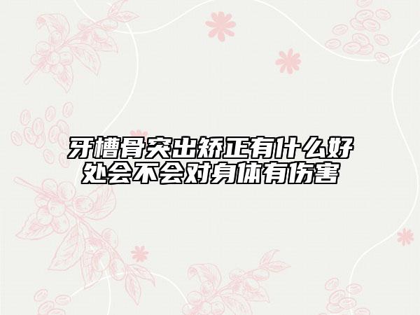 牙槽骨突出矫正有什么好处会不会对身体有伤害