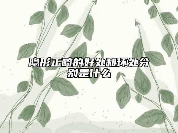 隐形正畸的好处和坏处分别是什么
