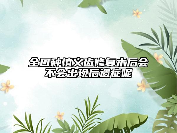 全口种植义齿修复术后会不会出现后遗症呢