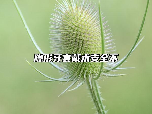 隐形牙套戴术安全不