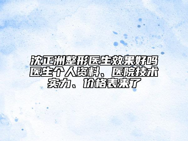沈正洲整形医生效果好吗医生个人资料、医院技术实力、价格表来了