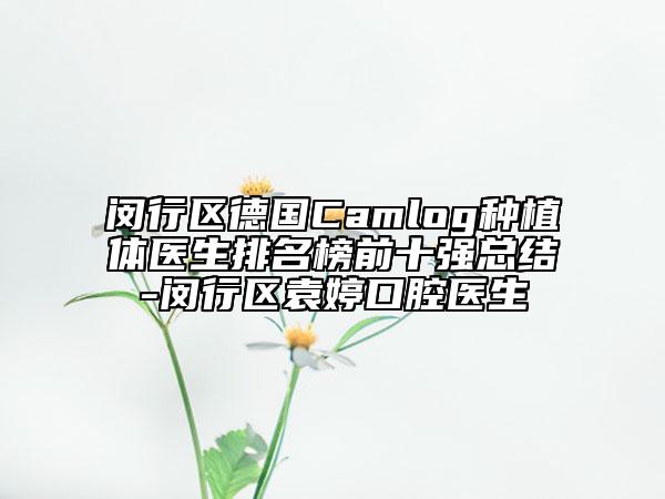 闵行区德国Camlog种植体医生排名榜前十强总结-闵行区袁婷口腔医生