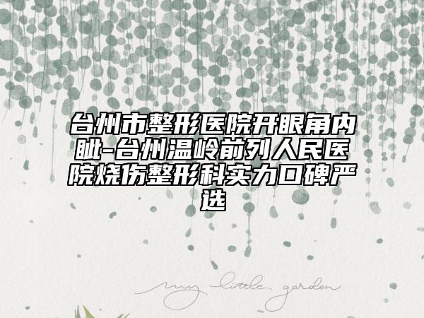 台州市整形医院开眼角内眦-台州温岭前列人民医院烧伤整形科实力口碑严选