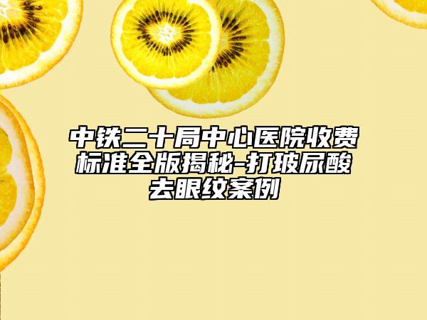中铁二十局中心医院收费标准全版揭秘-打玻尿酸去眼纹案例