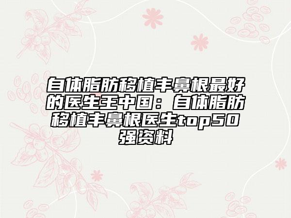 自体脂肪移植丰鼻根最好的医生王中国：自体脂肪移植丰鼻根医生top50强资料