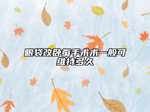 眼袋改卧蚕手术术一般可维持多久