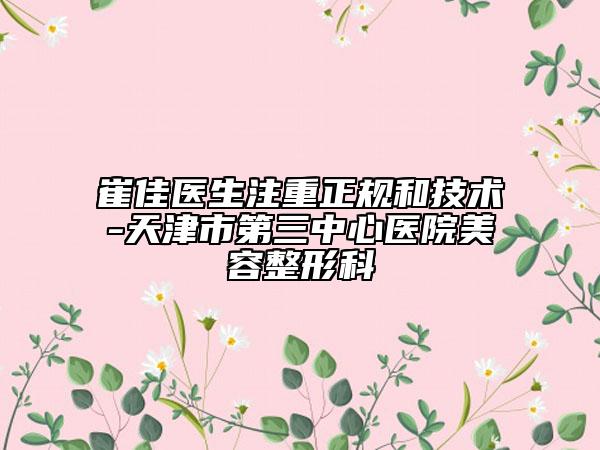 崔佳医生注重正规和技术-天津市第三中心医院美容整形科