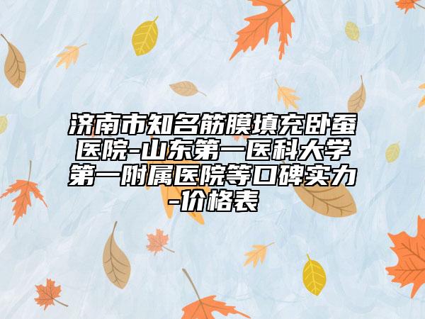 济南市知名筋膜填充卧蚕医院-山东第一医科大学第一附属医院等口碑实力-价格表