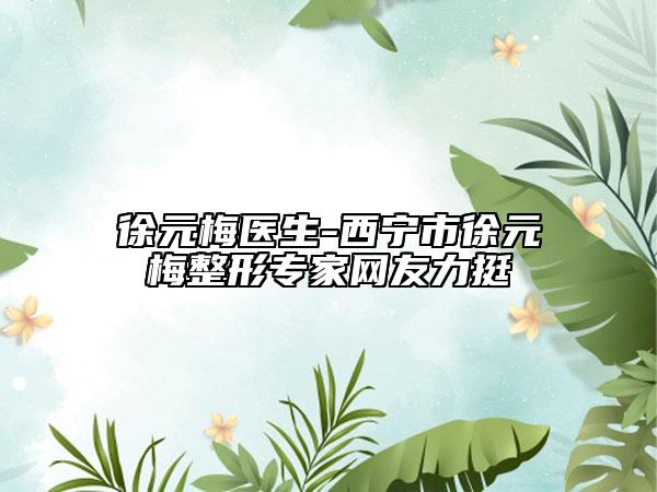 徐元梅医生-西宁市徐元梅整形专家网友力挺