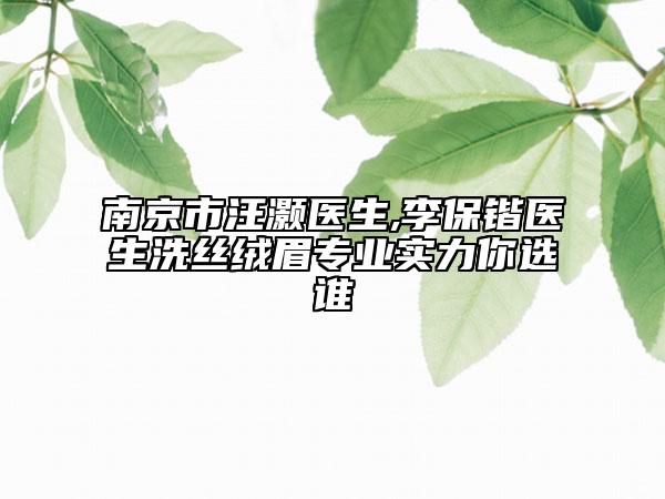 南京市汪灏医生,李保锴医生洗丝绒眉专业实力你选谁