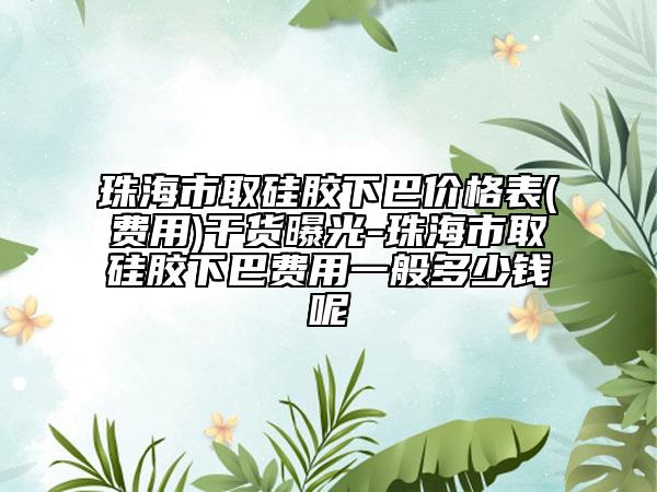 珠海市取硅胶下巴价格表(费用)干货曝光-珠海市取硅胶下巴费用一般多少钱呢