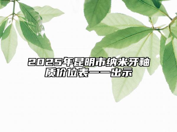 2025年昆明市纳米牙釉质价位表一一出示