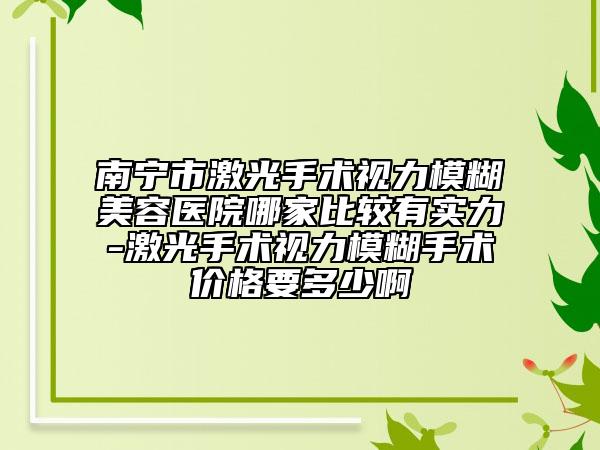南宁市激光手术视力模糊美容医院哪家比较有实力-激光手术视力模糊手术价格要多少啊