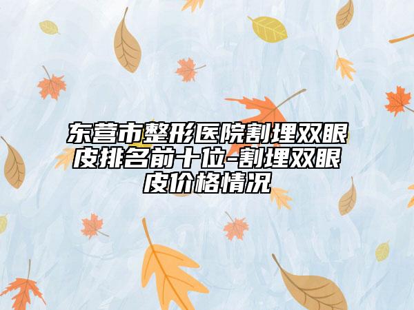 东营市整形医院割埋双眼皮排名前十位-割埋双眼皮价格情况