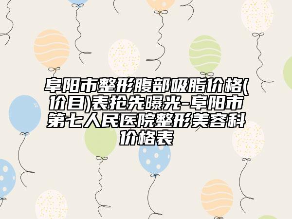 阜阳市整形腹部吸脂价格(价目)表抢先曝光-阜阳市第七人民医院整形美容科价格表