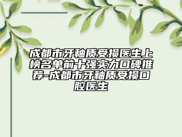 成都市牙釉质受损医生上榜名单前十强实力口碑推荐-成都市牙釉质受损口腔医生