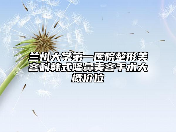 兰州大学第一医院整形美容科韩式隆鼻美容手术大概价位