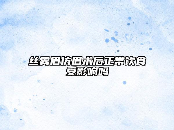 丝雾眉仿眉术后正常饮食受影响吗