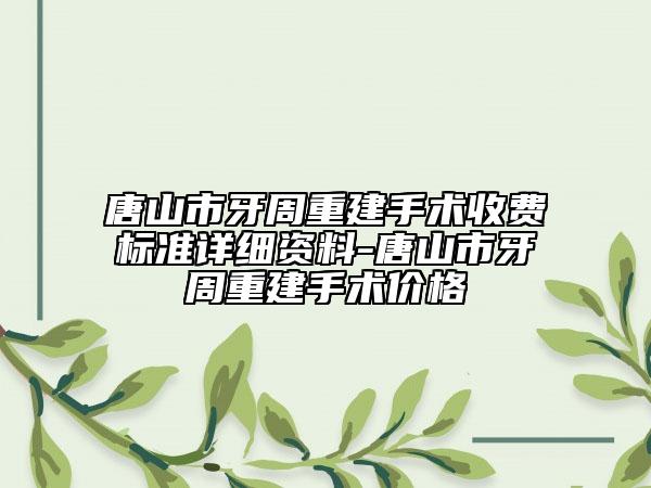 唐山市牙周重建手术收费标准详细资料-唐山市牙周重建手术价格
