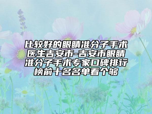 比较好的眼睛准分子手术医生吉安市-吉安市眼睛准分子手术专家口碑排行榜前十名名单看个够