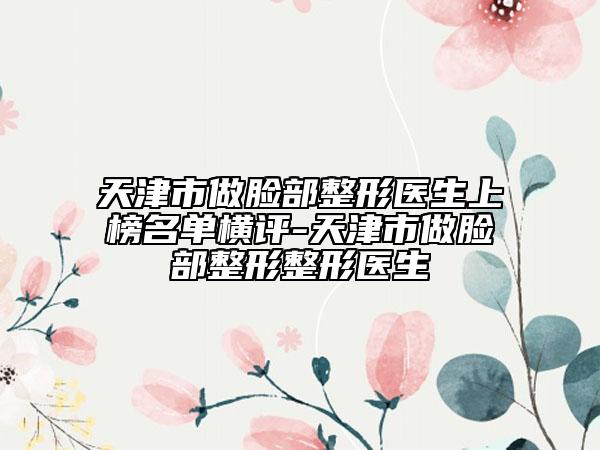 天津市做脸部整形医生上榜名单横评-天津市做脸部整形整形医生