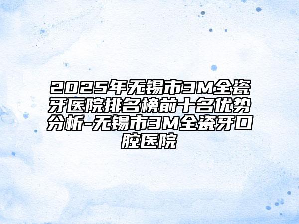 2025年无锡市3M全瓷牙医院排名榜前十名优势分析-无锡市3M全瓷牙口腔医院