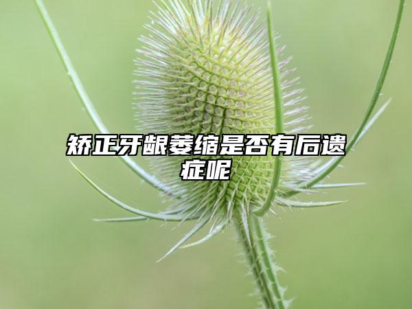 矫正牙龈萎缩是否有后遗症呢