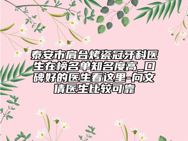 泰安市肩台烤瓷冠牙科医生在榜名单知名度高_口碑好的医生看这里-向文倩医生比较可靠