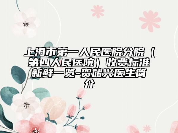 上海市第一人民医院分院（第四人民医院）收费标准新鲜一览-贺储兴医生简介